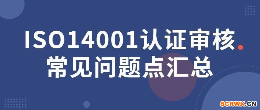 ISO14001認(rèn)證審核常見問(wèn)題點(diǎn)匯總，一文全搞定！