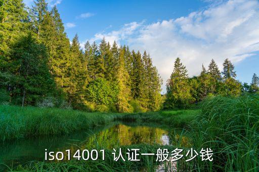 iso14001 認(rèn)證一般多少錢(qián)