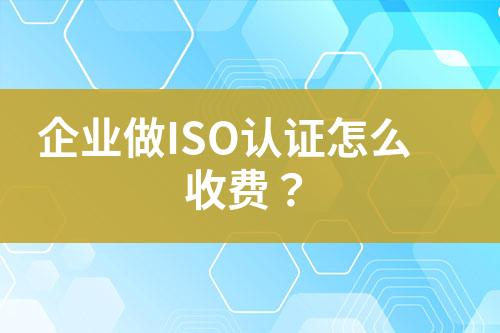 企業(yè)做ISO認(rèn)證怎么收費(fèi)？