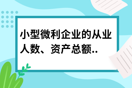 小型微利企業(yè)的從業(yè)人數(shù)、資產(chǎn)總額如何計算?