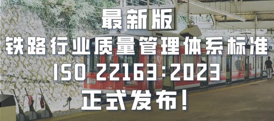 最新版鐵路行業(yè)質(zhì)量管理體系標(biāo)準(zhǔn)ISO 22163：2023正式發(fā)布！