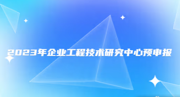 2023年企業(yè)工程技術(shù)研究中心預申報