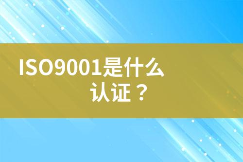 ISO9001是什么認(rèn)證？