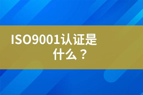 ISO9001認(rèn)證是什么？