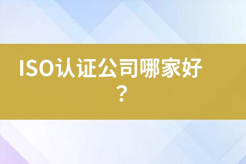 ISO認(rèn)證公司哪家好？