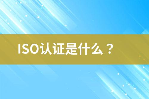 ISO認(rèn)證是什么？