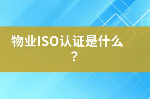 物業(yè)ISO認(rèn)證是什么？