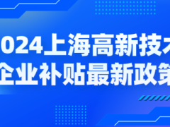 2024上海高新技術(shù)企業(yè)補(bǔ)貼各區(qū)最新政策，獎(jiǎng)勵(lì)高至百萬(wàn)！