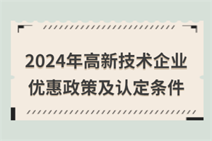 2024年高新技術(shù)企業(yè)優(yōu)惠政策匯總！附高新技術(shù)企業(yè)認(rèn)定條件